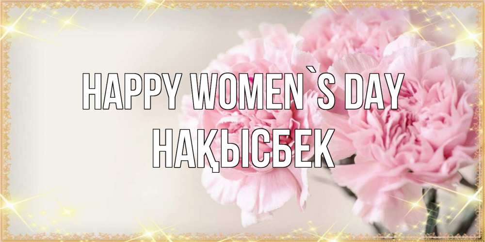Greetings card с именем, НАҚЫСБЕК happy women`s day открытка с розовыми цветами в рамочке с подписью на 8 марта Greetings with text for free download 